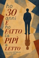 Ho 30 anni e ho fatto la pipì a letto: La storia di come i traumi della mia infanzia mi hanno seguito da adulto e perché non me ne sono mai liberato. (Italian Edition) B0HDLRJLMD Book Cover