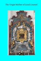The Virgin Mother of Good Counsel, a History of the Ancient Sanctuary of Our Lady of Good Counsel in Genazzano 1496092503 Book Cover