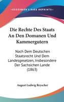 Die Rechte Des Staats An Den Domanen Und Kammergutern: Nach Dem Deutschen Staatsrecht Und Dem Landesgesetzen, Insbesondere Der Sachsichen Lande (1863) 3744628361 Book Cover