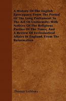 A History of the English Episcopacy: From the Period of the Long Parliament to the Act of Uniformity; With Notices of the Religious Parties of the Time, and a Review of Ecclesiastical Affairs in Engla 0548740143 Book Cover
