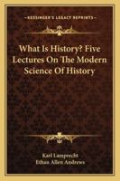 What Is History? Five Lectures On The Modern Science Of History 1163269174 Book Cover