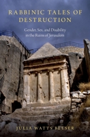 Rabbinic Tales of Destruction: Gender, Sex, and Disability in the Ruins of Jerusalem 0197536417 Book Cover