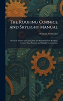 The Roofing Cornice and Skylight Manual: Practical Articles on Laying Flat and Standing Seam Roofing, Cornice Shop Practice and Skylight Construction 1025744608 Book Cover