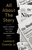 All About the Story: News, Power, Politics, and the Washington Post 1541742281 Book Cover