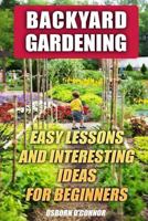 Backyard Gardening: Easy Lessons And Interesting Ideas For Beginners 1985899051 Book Cover