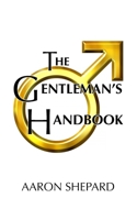 The Gentleman's Handbook: A Guide to Exemplary Behavior, or Rules of Life and Love for Men Who Care 1620355086 Book Cover