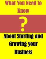 What You Need to Know: About Starting and Growing Your Business 1500338621 Book Cover