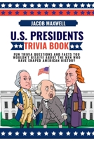 U.S. Presidents Trivia Book: Fun Trivia Questions and Facts You Wouldn't Believe About the Men Who Have Shaped American History 1649920407 Book Cover