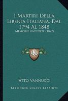 I Martiri Della Liberta Italiana, Dal 1794 Al 1848: Memorie Raccolte 116495413X Book Cover