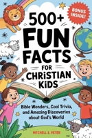 500+ Fun Facts for Christian Kids: Bible Wonders, Cool Trivia, and Amazing Discoveries About God’s World B0F7J2SRCK Book Cover