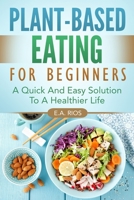 Plant-Based Eating For Beginners: A Quick And Easy Solution To A Healthier Life B08B33T6B7 Book Cover