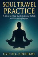 SOUL TRAVEL PRACTICE: A Step-by-Step Guide to Leaving the Body and Journeying Beyond B0FZ2YVXHC Book Cover