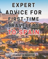 Expert advice for first-time travelers to Spain: Unleash an Unforgettable Journey through Spain's Cultural Marvels and Breathtaking Mediterranean Landscapes B0CNLHKRFV Book Cover