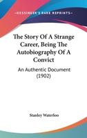 The Story of a Strange Career Being the Autobiography of a Convict; an Authentic Document 1515227138 Book Cover