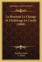 La Monnaie, Le Change & l'Arbitrage, Le Cr�dit... 1160135088 Book Cover