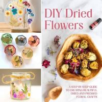 DIY Dried Flowers: A Step-by-Step Guide to Creating Beautiful Dried and Pressed Floral Crafts B0G3QBXZ37 Book Cover