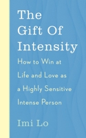 The Gift of Intensity: How to Win at Life and Love as a Highly Sensitive and Emotionally Intense Person 1529341159 Book Cover