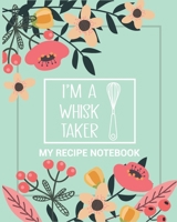 My Recipe Notebook I'm a Whisk Taker: Make Your Own Perfect Recipe book - Blank Recipe Notebook Gift for Bakers and Cooks (Blank Recipe Books with Spirit) 167339356X Book Cover