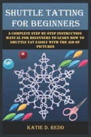 Shuttle Tatting for Beginners: A Complete Step By Step Instruction Manual For Beginners To Learn How To Shuttle Tat Easily With The Aid Of Pictures B09CHGX3LZ Book Cover