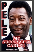 Pele: My Successful Career That Became Controversial B08ZVWQ6GD Book Cover