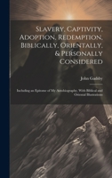 Slavery, Captivity, Adoption, Redemption, Biblically, Orientally, & Personally Considered: Including an Epitome of My Autobiography, With Biblical and Oriental Illustrations 1289907501 Book Cover