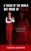 A Touch of the World but More of Christ: When the World Leaves its Mark but Christ Rewrites the Story B0GYPYYP8D Book Cover