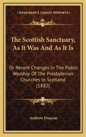 The Scottish Sanctuary, As It Was And As It Is: Or Recent Changes In The Public Worship Of The Presbyterian Churches In Scotland 1120040507 Book Cover