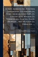 Kurze Anweisung FÃ1/4r Den Landmann, Steinkohlen, Torf, Mergel Und Gips Zu Entdecken, Wiesen Zu Verbessern, Flachs, Hanf, Hopfen ... Mit Nutzen Zu Erbauen ...... (German Edition) 1024668975 Book Cover
