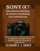 SONY A7R-GEBRUIKERSHANDLEIDING: DE ULTIEME HANDLEIDING VOOR PROFESSIONALS: Beheers autofocus, cinematografische video en aangepaste instellingen met ... (Lens & Flight Guides) (Dutch Edition) B0FPDBCMZR Book Cover