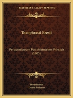 Theophrasti Eresii: Peripateticorum Post Aristotelem Principis (1605) 1120042801 Book Cover