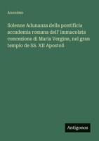 Solenne Adunanza della pontificia accademia romana dell' immacolata concezione di Maria Vergine, nel gran tempio de SS. XII Apostoli (Italian Edition) 3563210497 Book Cover