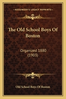 The Old School Boys Of Boston: Organized 1880 1104661837 Book Cover