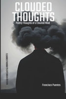 CLOUDED THOUGHTS: Poetry Thoughts of a Clouded Mind - Clouded Thoughts Extended Edition B0CSVZM6YW Book Cover