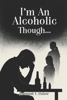 I'm An Alcoholic though... B0FSVTHY75 Book Cover