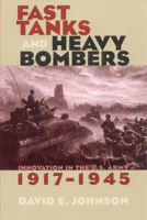Fast Tanks and Heavy Bombers: Innovation in the U.S. Army, 1917-1945 (Cornell Studies in Security Affairs) 0801488478 Book Cover