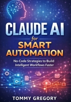 Claude AI for Smart Automation: No-Code Strategies to Build Intelligent Workflows Faster B0GQYZ34LW Book Cover