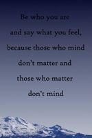 Be who you are and say what you feel, because those who mind don't matter and those who matter don't mind: 100 Pages Lined Journal Inspirational Quot Journal, Notebook, Diary, Composition Book 1671589173 Book Cover