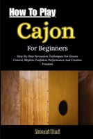 How To Play Cajon For Beginners: Step-By-Step Percussion Techniques For Groove Control, Rhythm Confident Performance And Creative Freedom B0GN34LBGL Book Cover