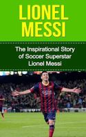 Lionel Messi: The Inspirational Story of Soccer (Football) Superstar Lionel Messi 1508866295 Book Cover