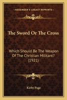 The Sword Or The Cross; Which Should Be The Weapon Of The Christian Militant? 1104921553 Book Cover