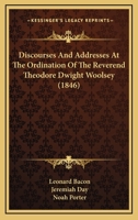 Discourses and Addresses at the Ordination of the Reverend Theodore Dwight Woolsey 1436822769 Book Cover