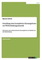 Erstellung eines kompletten Kursangebotes zur Wirbels�ulengymnastik: Mit Analyse eines kraftorientierten Kursangebotes im Hinblick auf die Trainerleistung 3656529590 Book Cover