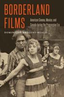 Borderland Films: American Cinema, Mexico, and Canada during the Progressive Era 0803276737 Book Cover