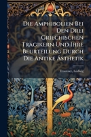 Die Amphibolien Bei Den Drei Griechischen Tragikern Und Ihre Beurteilung Durch Die Antike Ästhetik 1173125213 Book Cover