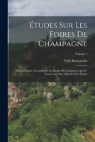 �tudes Sur Les Foires de Champagne: Sur La Nature, l'�tendue Et Les R�gles Du Commerce Qui s'y Faisait Aux Xiie, Xiiie Et Xive Si�cles; Volume 5 1019299223 Book Cover
