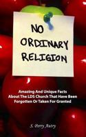 No Ordinary Religion: Amazing and Unique Facts about the Lds Church That Have Been Forgotten or Taken for Granted 1500965863 Book Cover