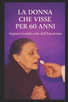 LA DONNA CHE VISSE PER 60 ANNI: SOPRAVVIVENDO SOLO DELL’EUCARISTIA (Italian Edition) B0GF1NT13K Book Cover