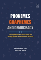 PHONEMES, GRAPHEMES and DEMOCRACY: The Significance of Accuracy in the Orthographical Development of IsiXhosa 1869144384 Book Cover