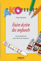 Faire écrire les enfants: 300 propositions pour écrire des histoires (Les ateliers d'écriture) (French Edition) 2212562179 Book Cover