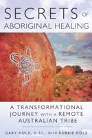 Secrets of Aboriginal Healing: A Physicist's Journey with a Remote Australian Tribe 1591431751 Book Cover